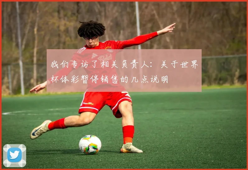 我们专访了相关负责人：关于世界杯体彩暂停销售的几点说明