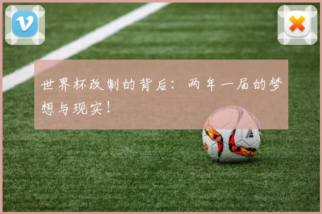 世界杯改制的背后：两年一届的梦想与现实！