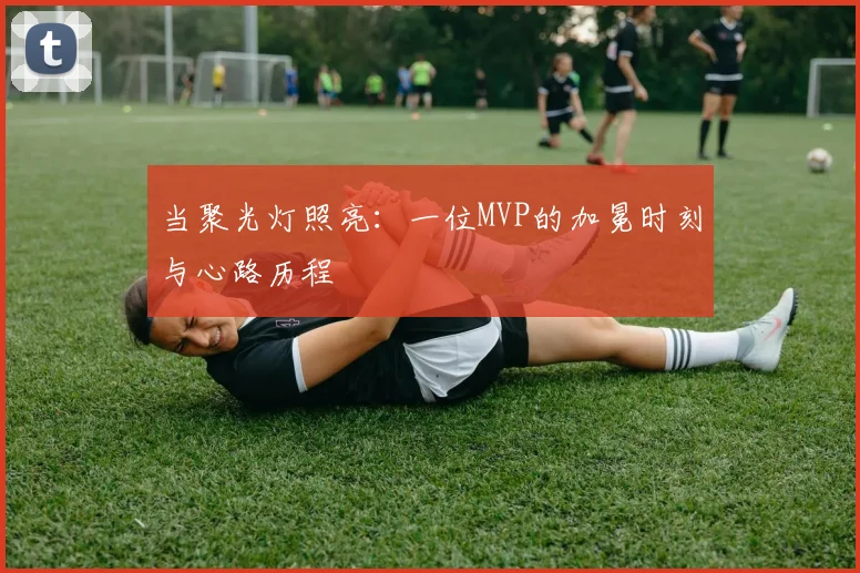 当聚光灯照亮：一位MVP的加冕时刻与心路历程
