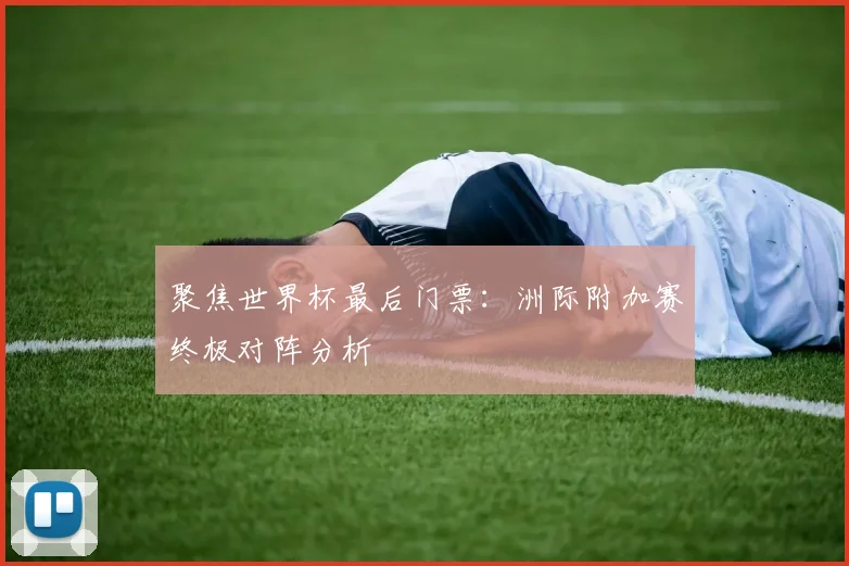 聚焦世界杯最后门票：洲际附加赛终极对阵分析