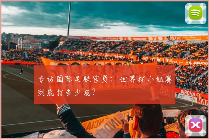专访国际足联官员：世界杯小组赛到底打多少场？